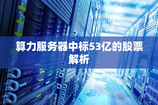 算力服务器中标53亿的股票解析