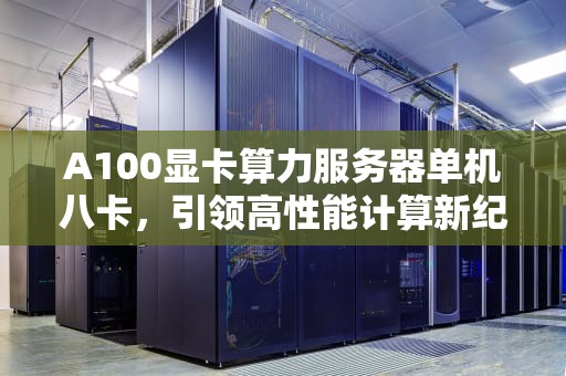 A100显卡算力服务器单机八卡，引领高性能计算新纪元