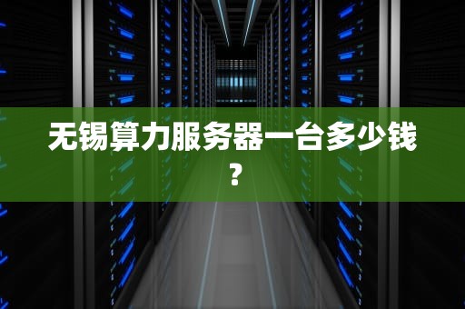 无锡算力服务器一台多少钱？