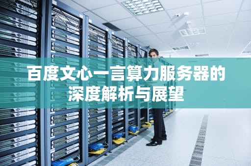 百度文心一言算力服务器的深度解析与展望