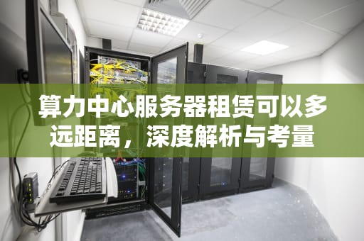 算力中心服务器租赁可以多远距离，深度解析与考量