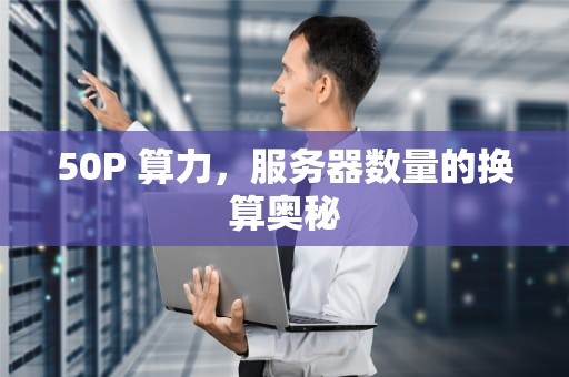50P 算力，服务器数量的换算奥秘