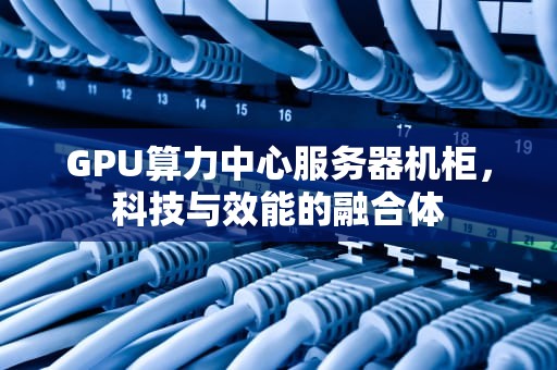 GPU算力中心服务器机柜，科技与效能的融合体