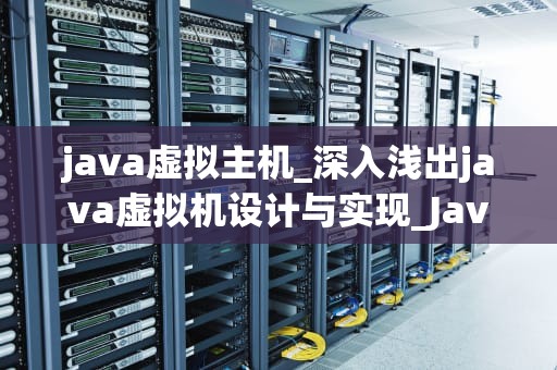java虚拟主机_深入浅出java虚拟机设计与实现_Java虚拟主机的深度理解与应用
