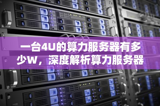 一台4U的算力服务器有多少W，深度解析算力服务器功耗之谜