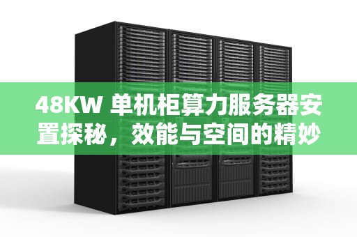 48KW 单机柜算力服务器安置探秘，效能与空间的精妙平衡