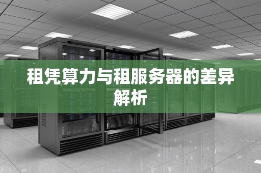 租凭算力与租服务器的差异解析