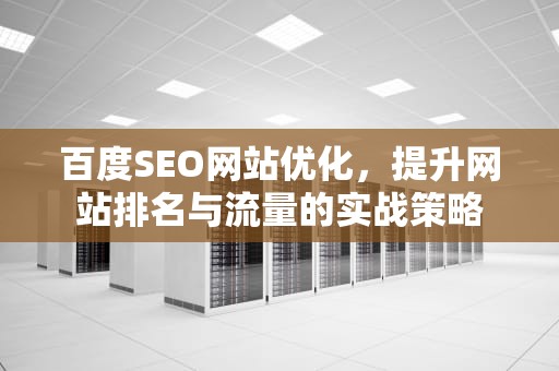 百度SEO网站优化，提升网站排名与流量的实战策略