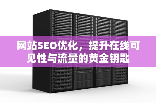 网站SEO优化，提升在线可见性与流量的黄金钥匙
