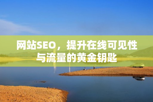 网站SEO，提升在线可见性与流量的黄金钥匙