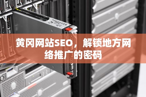 黄冈网站SEO，解锁地方网络推广的密码