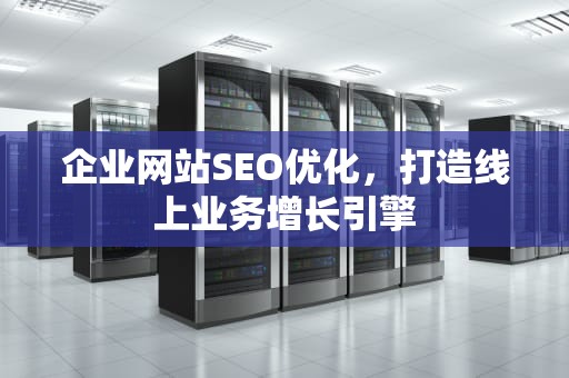 企业网站SEO优化，打造线上业务增长引擎