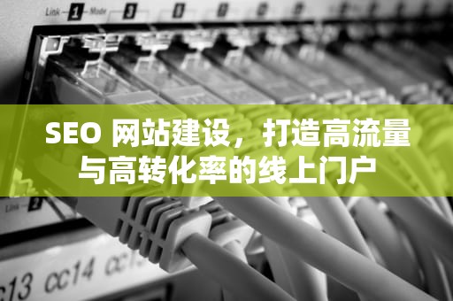 SEO 网站建设，打造高流量与高转化率的线上门户