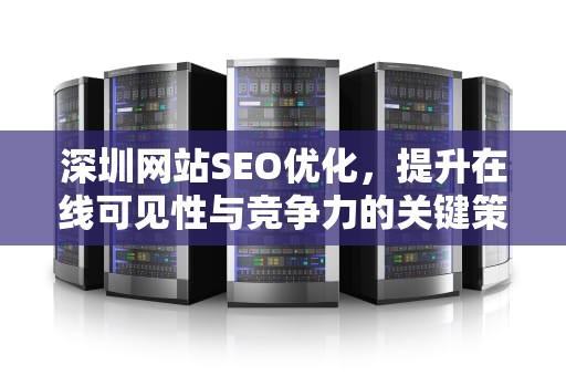深圳网站SEO优化，提升在线可见性与竞争力的关键策略