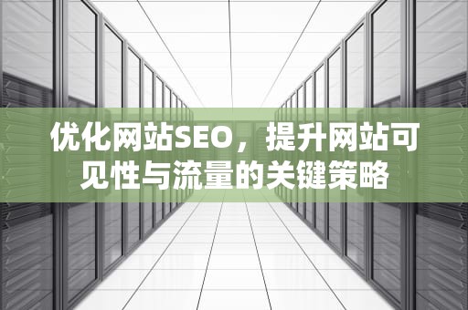 优化网站SEO，提升网站可见性与流量的关键策略