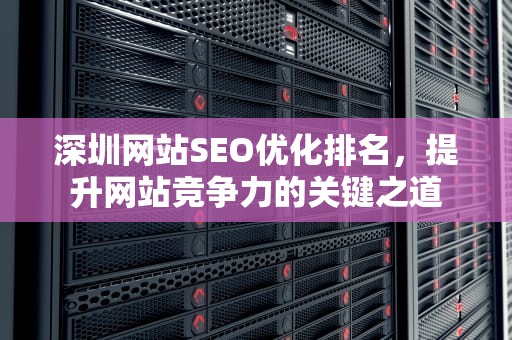 深圳网站SEO优化排名，提升网站竞争力的关键之道