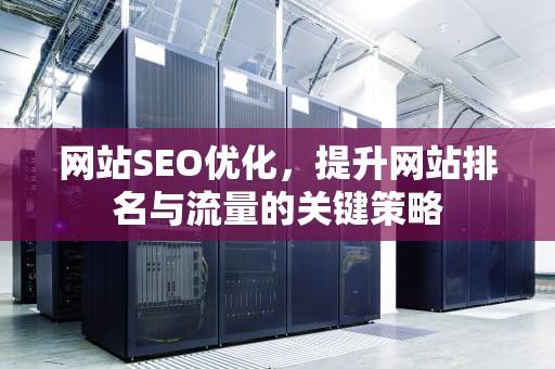 网站SEO优化，提升网站排名与流量的关键策略