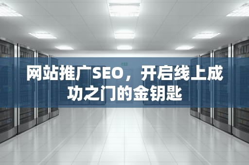网站推广SEO，开启线上成功之门的金钥匙
