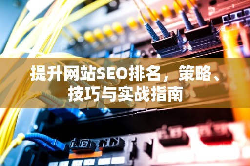 提升网站SEO排名，策略、技巧与实战指南