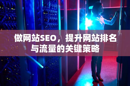 做网站SEO，提升网站排名与流量的关键策略