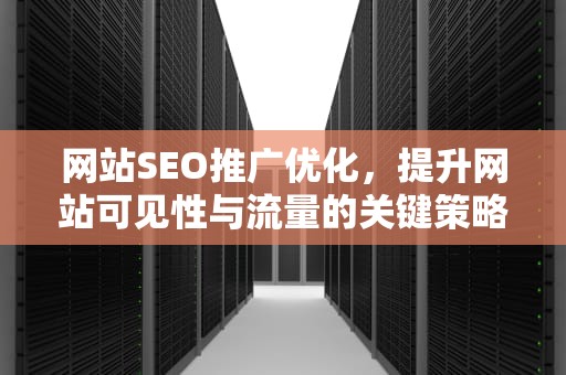 网站SEO推广优化，提升网站可见性与流量的关键策略