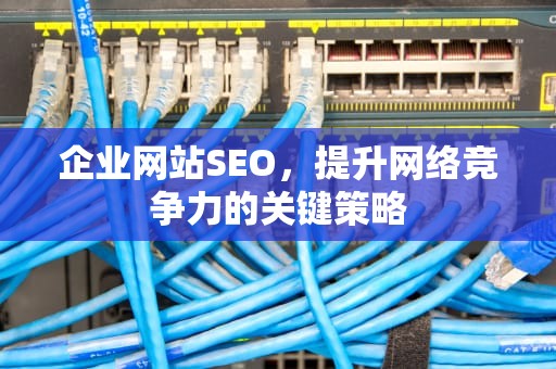 企业网站SEO，提升网络竞争力的关键策略