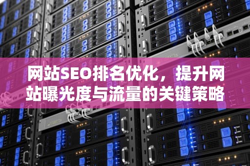 网站SEO排名优化，提升网站曝光度与流量的关键策略