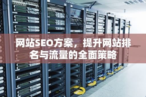 网站SEO方案，提升网站排名与流量的全面策略