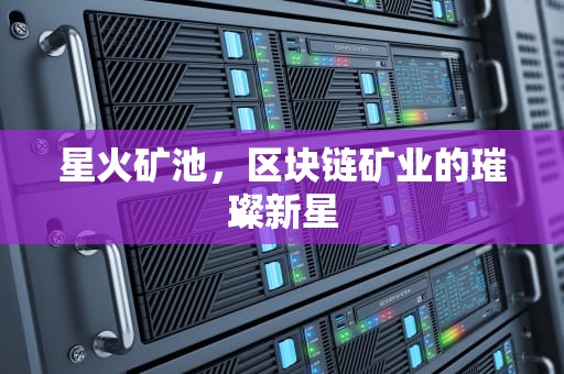 星火矿池，区块链矿业的璀璨新星