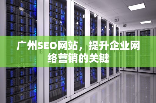 广州SEO网站，提升企业网络营销的关键