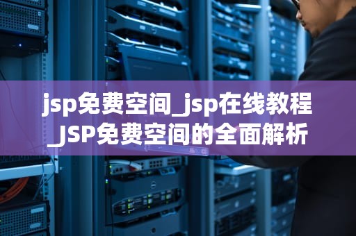 jsp免费空间_jsp在线教程_JSP免费空间的全面解析