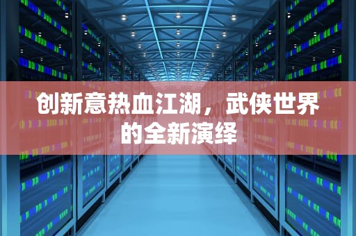 创新意热血江湖，武侠世界的全新演绎