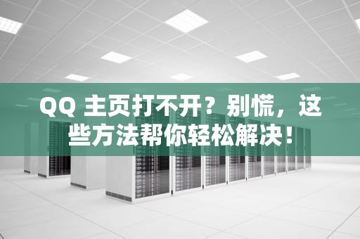 QQ 主页打不开？别慌，这些方法帮你轻松解决！