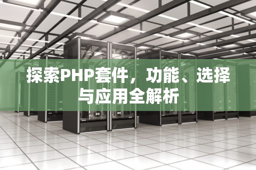 探索PHP套件，功能、选择与应用全解析