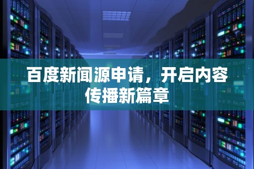 百度新闻源申请，开启内容传播新篇章