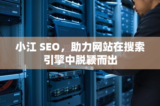 小江 SEO，助力网站在搜索引擎中脱颖而出