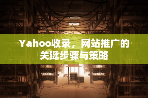 Yahoo收录，网站推广的关键步骤与策略