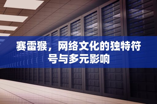赛雷猴，网络文化的独特符号与多元影响