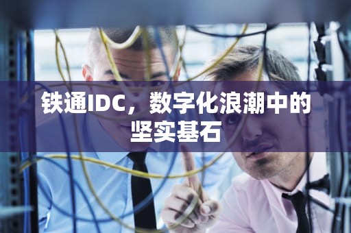 铁通IDC，数字化浪潮中的坚实基石