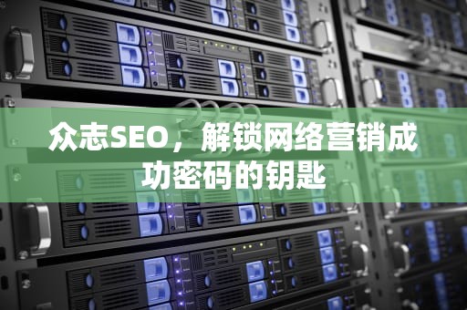 众志SEO，解锁网络营销成功密码的钥匙