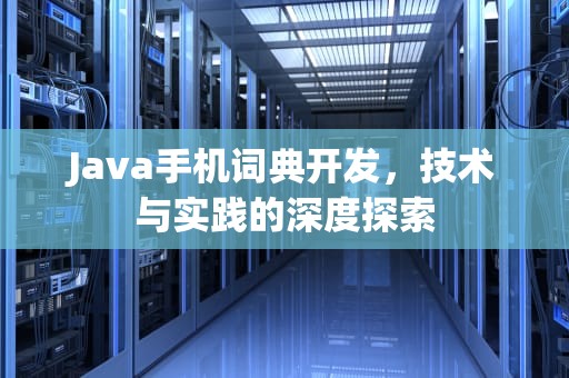 Java手机词典开发，技术与实践的深度探索