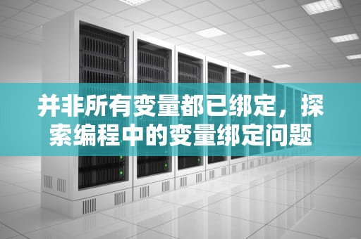 并非所有变量都已绑定，探索编程中的变量绑定问题