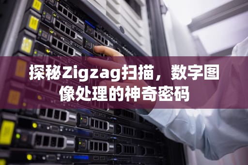 探秘Zigzag扫描，数字图像处理的神奇密码