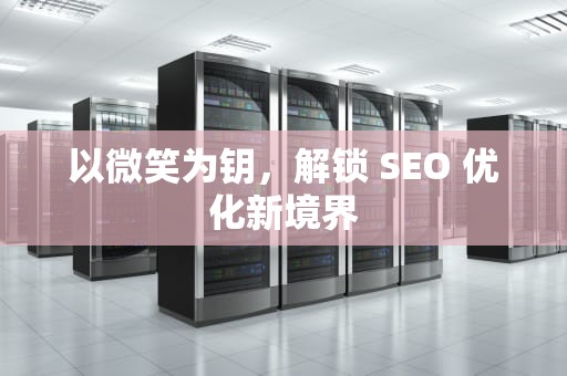 以微笑为钥，解锁 SEO 优化新境界