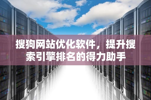 搜狗网站优化软件，提升搜索引擎排名的得力助手