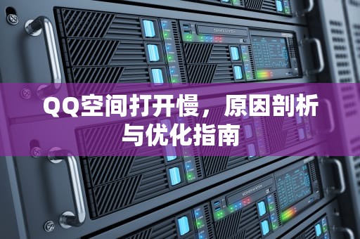 QQ空间打开慢，原因剖析与优化指南