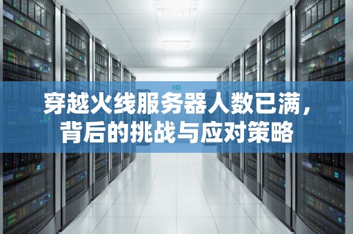 穿越火线服务器人数已满，背后的挑战与应对策略
