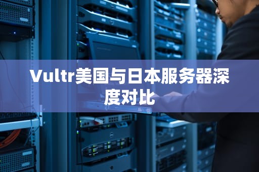 Vultr美国与日本服务器深度对比
