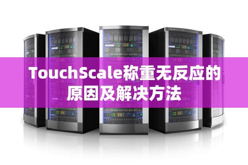 TouchScale称重无反应的原因及解决方法