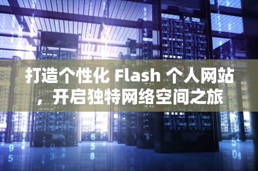 打造个性化 Flash 个人网站，开启独特网络空间之旅
